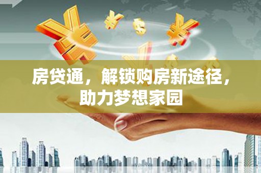 富顺房贷通，解锁购房新途径，助力梦想家园