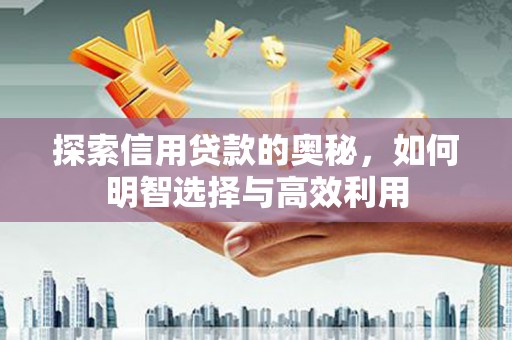 富顺探索信用贷款的奥秘，如何明智选择与高效利用