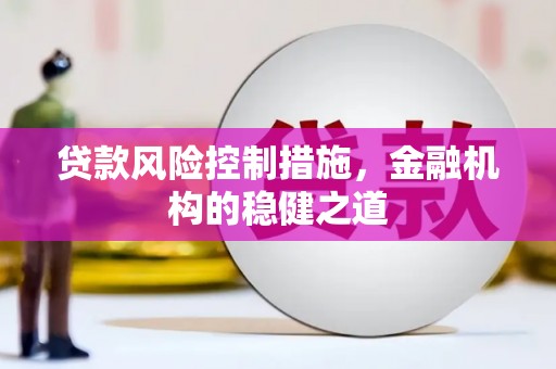 富顺贷款风险控制措施，金融机构的稳健之道