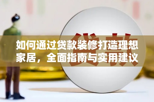 富顺如何通过贷款装修打造理想家居,全面指南与实用建议 富顺如何通过贷款装修打造理想家居,全面指南与实用建议