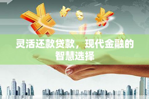 富顺灵活还款贷款，现代金融的智慧选择