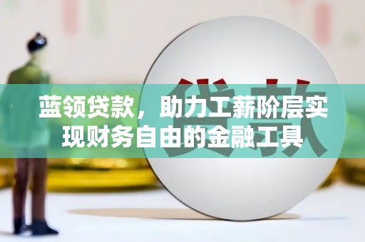 富顺蓝领贷款，助力工薪阶层实现财务自由的金融工具