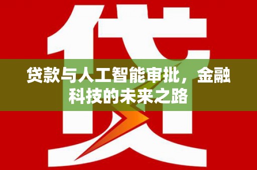 富顺贷款与人工智能审批，金融科技的未来之路