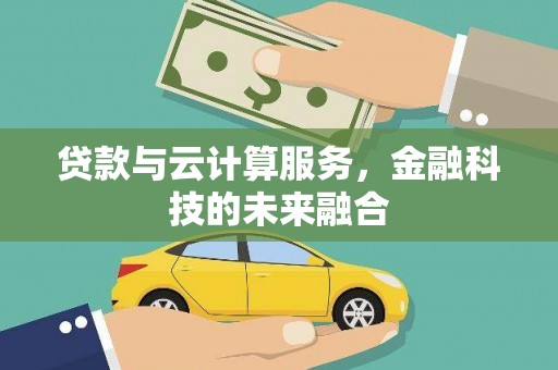 富顺贷款与云计算服务，金融科技的未来融合