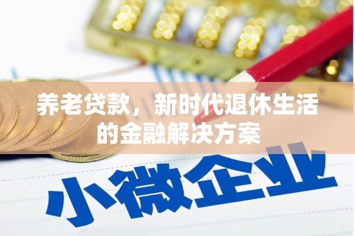 富顺养老贷款，新时代退休生活的金融解决方案
