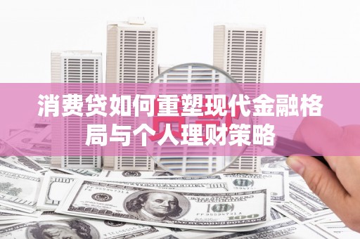 富顺消费贷如何重塑现代金融格局与个人理财策略
