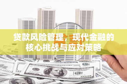 富顺贷款风险管理，现代金融的核心挑战与应对策略
