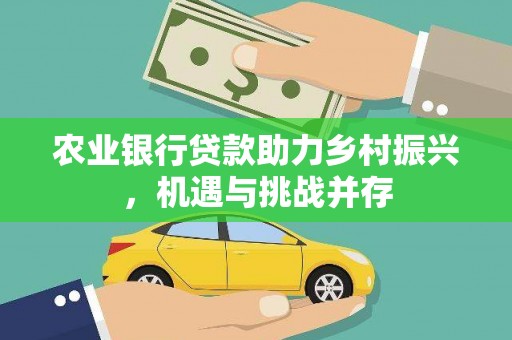 富顺农业银行贷款助力乡村振兴，机遇与挑战并存