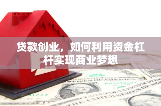 富顺贷款创业，如何利用资金杠杆实现商业梦想