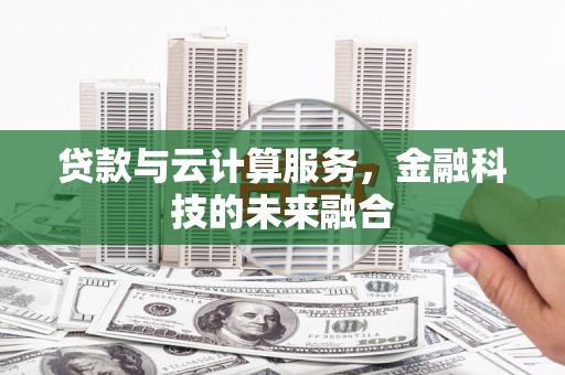 富顺贷款与云计算服务，金融科技的未来融合
