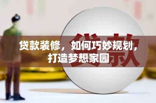 富顺贷款装修，如何巧妙规划，打造梦想家园