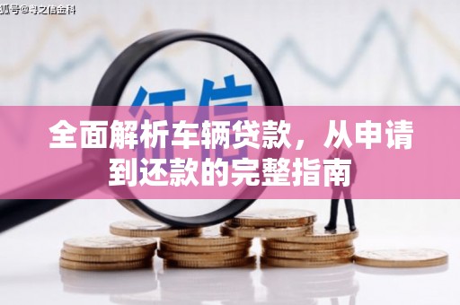 富顺全面解析车辆贷款，从申请到还款的完整指南