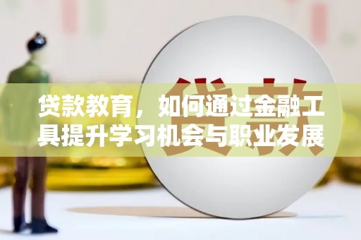 富顺贷款教育，如何通过金融工具提升学习机会与职业发展
