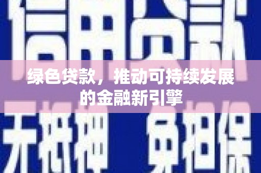 富顺绿色贷款，推动可持续发展的金融新引擎