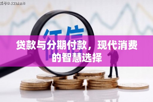 富顺贷款与分期付款，现代消费的智慧选择