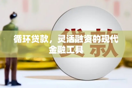 富顺循环贷款，灵活融资的现代金融工具