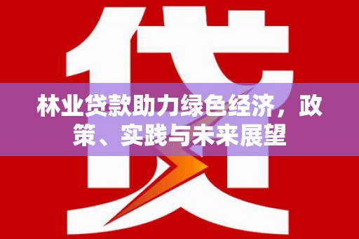 富顺林业贷款助力绿色经济，政策、实践与未来展望