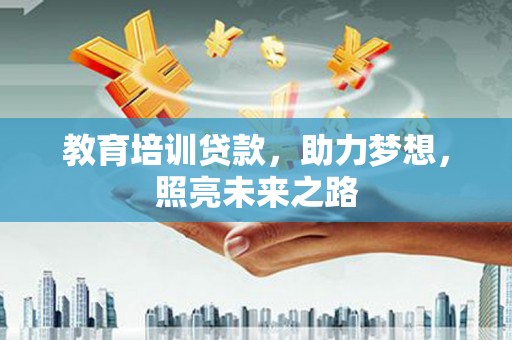 富顺教育培训贷款，助力梦想，照亮未来之路