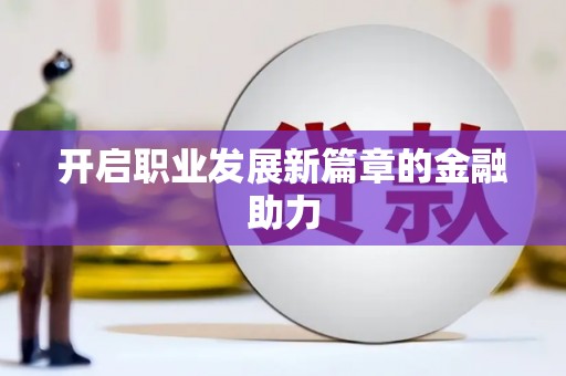 富顺开启职业发展新篇章的金融助力