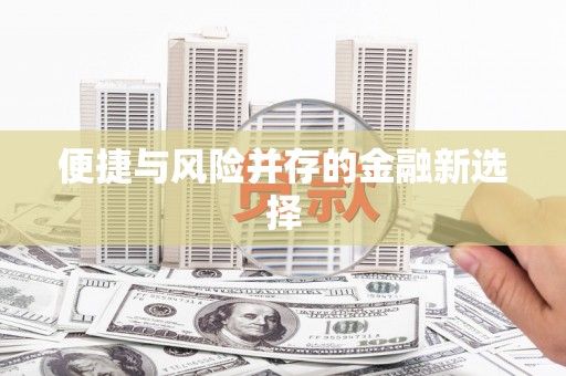 富顺便捷与风险并存的金融新选择