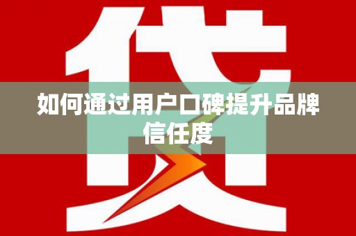 富顺如何通过用户口碑提升品牌信任度