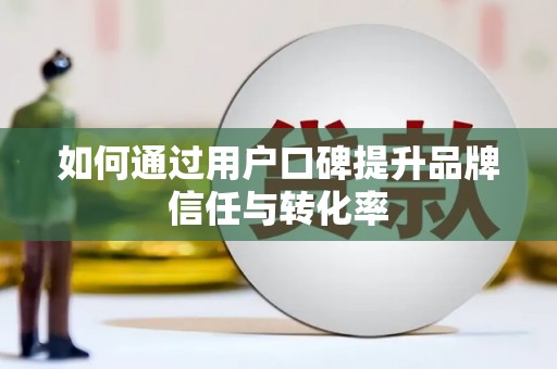 富顺如何通过用户口碑提升品牌信任与转化率
