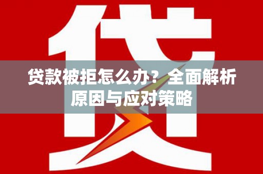 富顺贷款被拒怎么办？全面解析原因与应对策略
