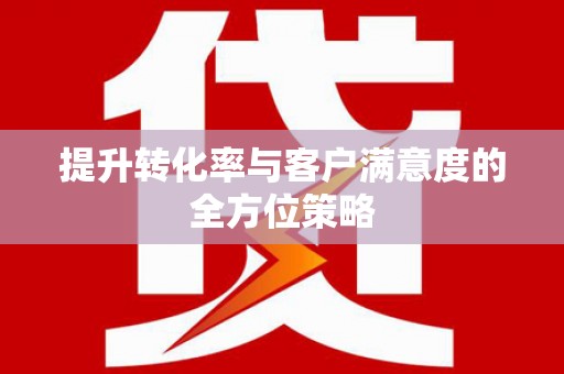 富顺提升转化率与客户满意度的全方位策略