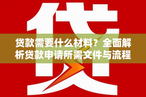 富顺贷款需要什么材料？全面解析贷款申请所需文件与流程