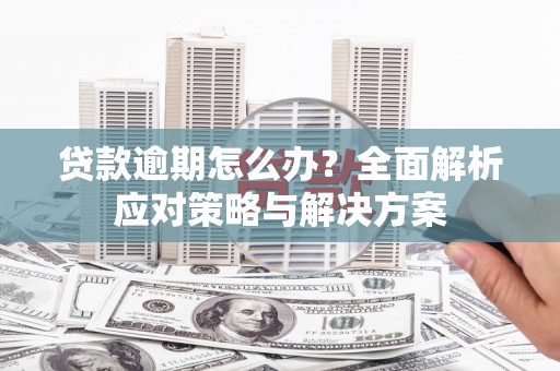 富顺贷款逾期怎么办？全面解析应对策略与解决方案