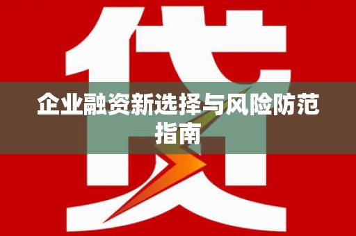 富顺企业融资新选择与风险防范指南