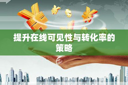 富顺提升在线可见性与转化率的策略
