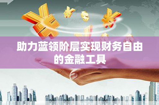富顺助力蓝领阶层实现财务自由的金融工具