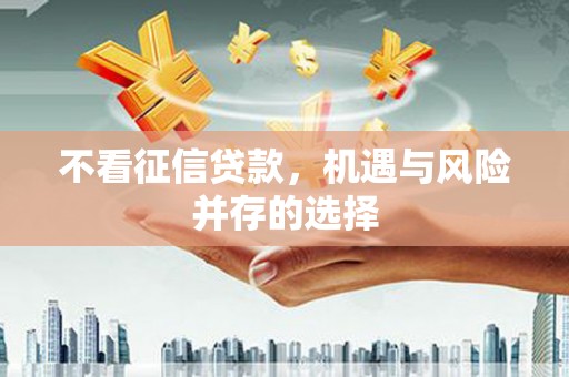 富顺不看征信贷款，机遇与风险并存的选择