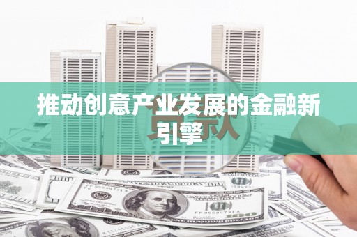 富顺推动创意产业发展的金融新引擎
