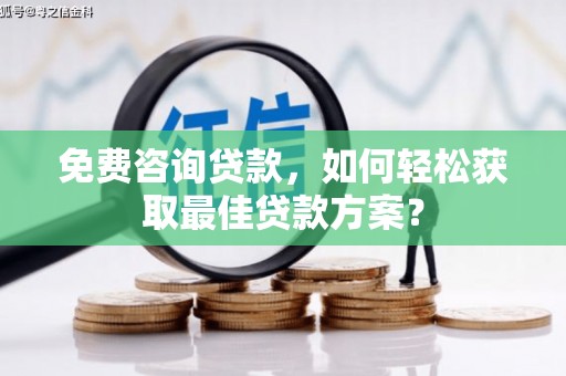 富顺免费咨询贷款，如何轻松获取最佳贷款方案？
