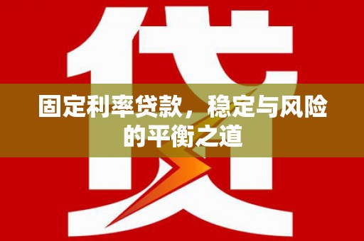 富顺固定利率贷款，稳定与风险的平衡之道