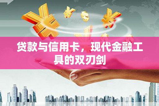 富顺贷款与信用卡，现代金融工具的双刃剑