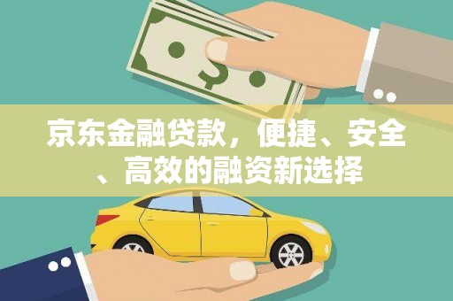 富顺京东金融贷款，便捷、安全、高效的融资新选择