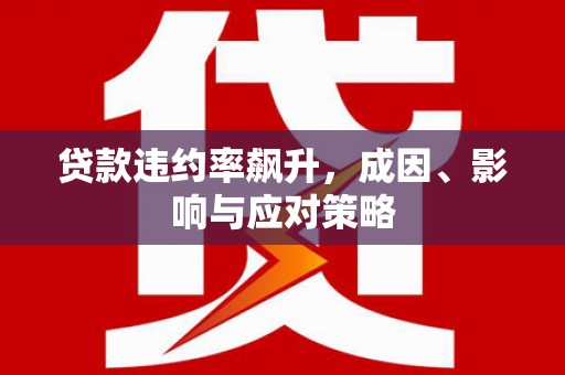 富顺贷款违约率飙升，成因、影响与应对策略