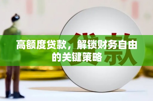 富顺高额度贷款，解锁财务自由的关键策略