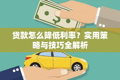 富顺贷款怎么降低利率？实用策略与技巧全解析