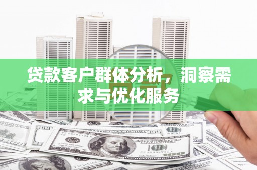 富顺贷款客户群体分析，洞察需求与优化服务