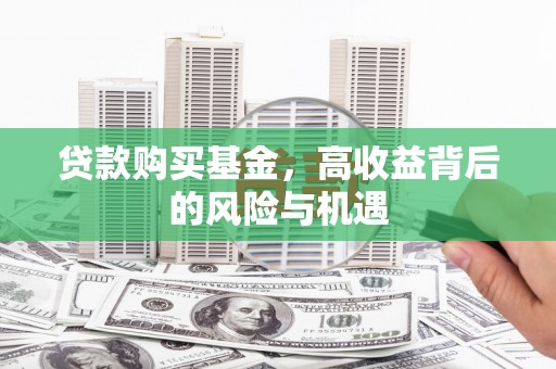 富顺贷款购买基金，高收益背后的风险与机遇